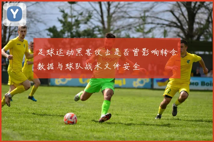 足球运动黑客攻击是否曾影响转会数据与球队战术文件安全