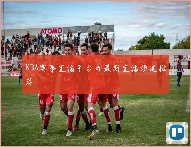 NBA赛事直播平台与最新直播频道推荐