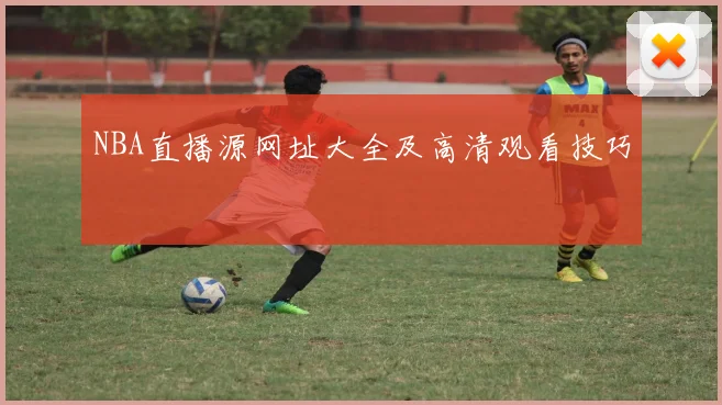 NBA直播源网址大全及高清观看技巧
