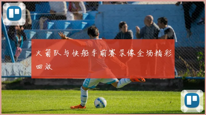 火箭队与快船季前赛录像全场精彩回放