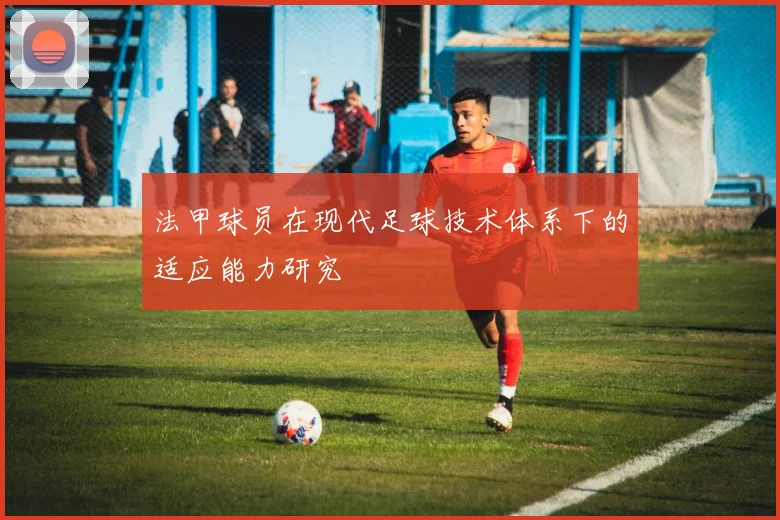 法甲球员在现代足球技术体系下的适应能力研究