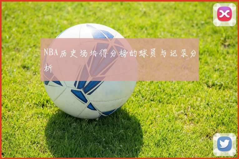 NBA历史场均得分榜的球员与记录分析