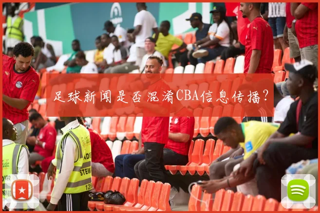 足球新闻是否混淆CBA信息传播?